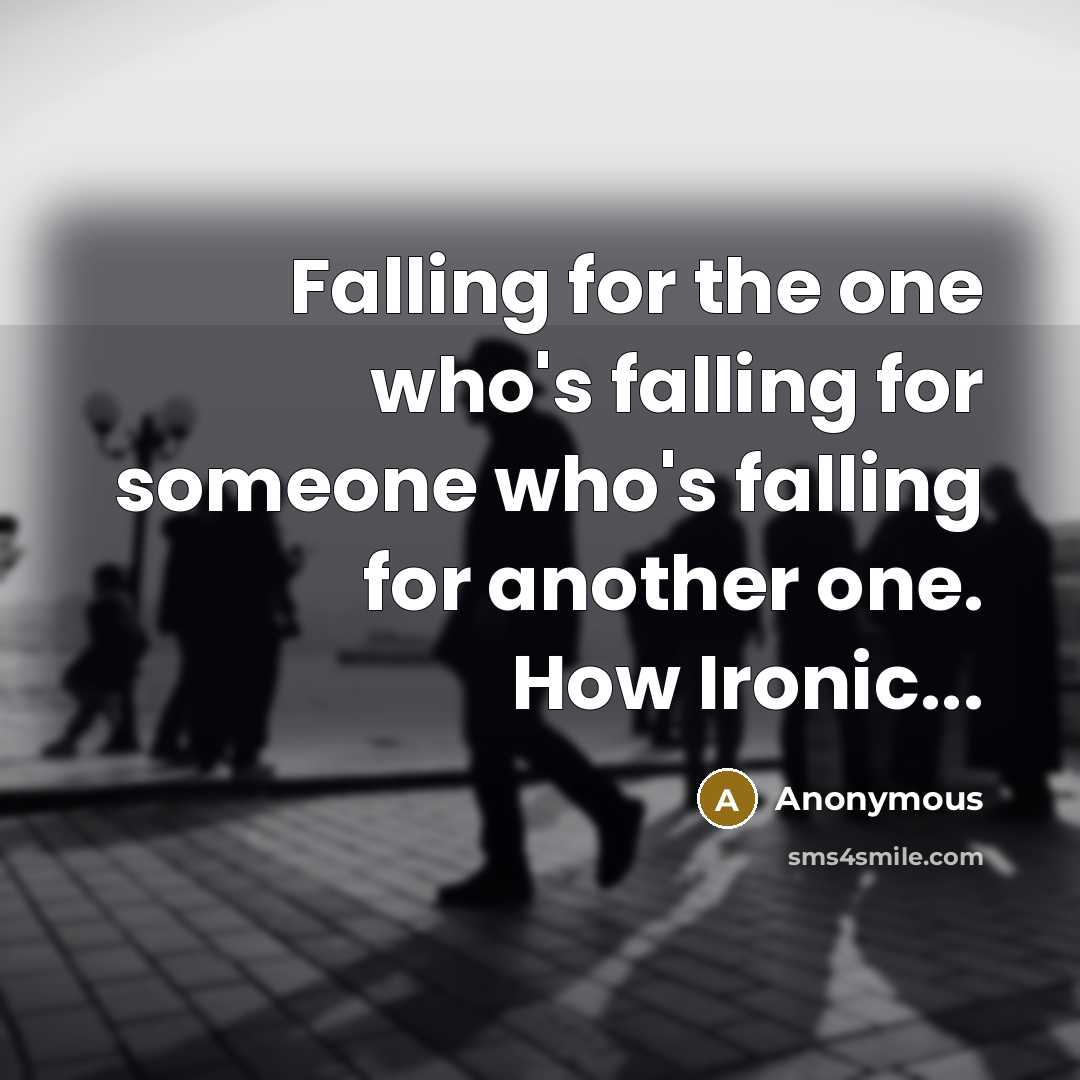 “Falling for the one who's falling for someone who's falling for another one. How Ironic...” quote by Anonymous
