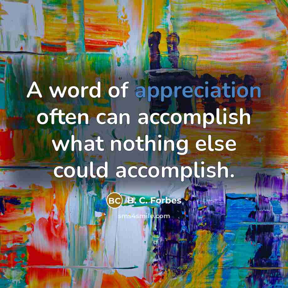 “A word of appreciation often can accomplish what nothing else could accomplish.” quote by B. C. Forbes