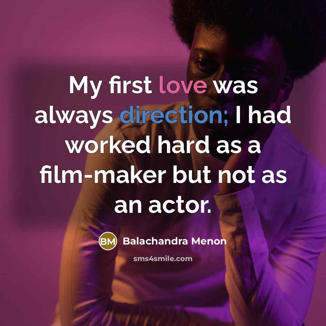 “My first love was always direction; I had worked hard as a film-maker but not as an actor.” quote by Balachandra Menon