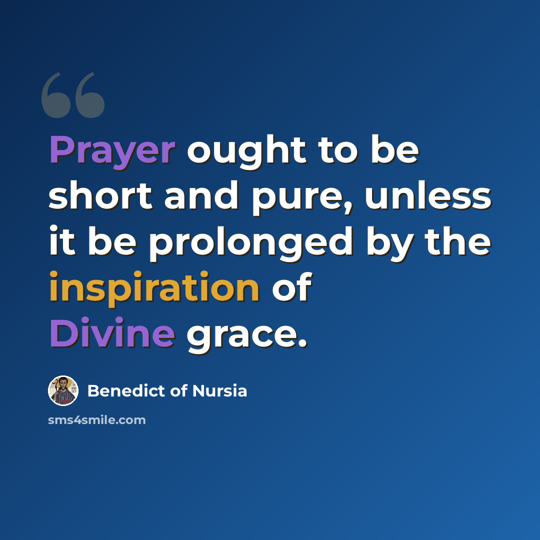 “Prayer ought to be short and pure, unless it be prolonged by the inspiration of Divine grace.” quote by Benedict of Nursia