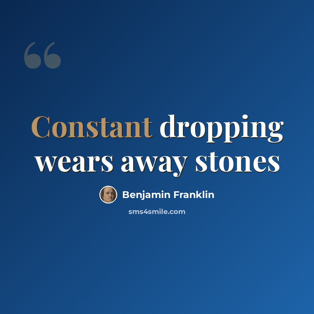 “Constant dropping wears away stones” quote by Benjamin Franklin