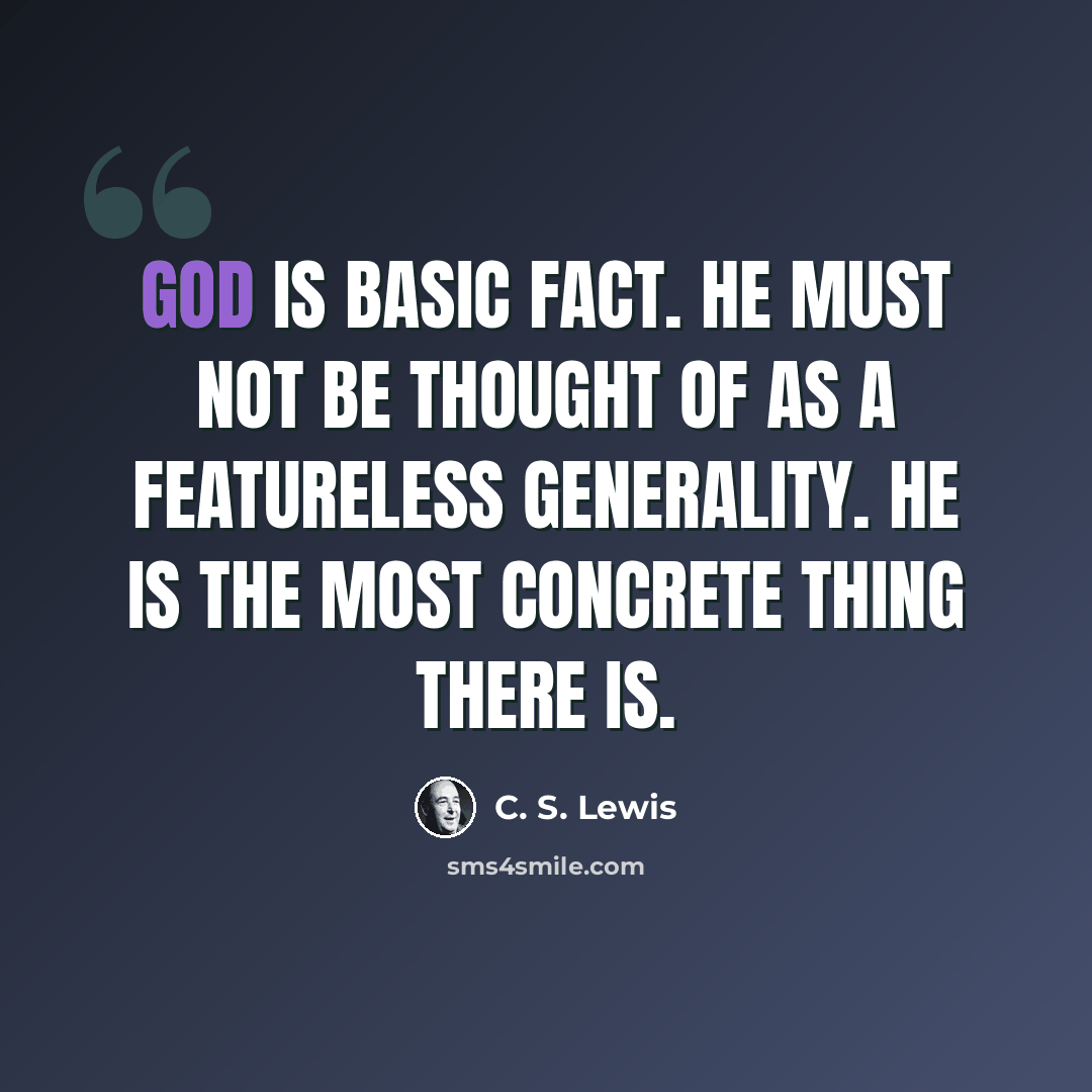 “God is basic Fact. He must not be thought of as a featureless generality. He is the most concrete thing there is.” quote by C. S. Lewis