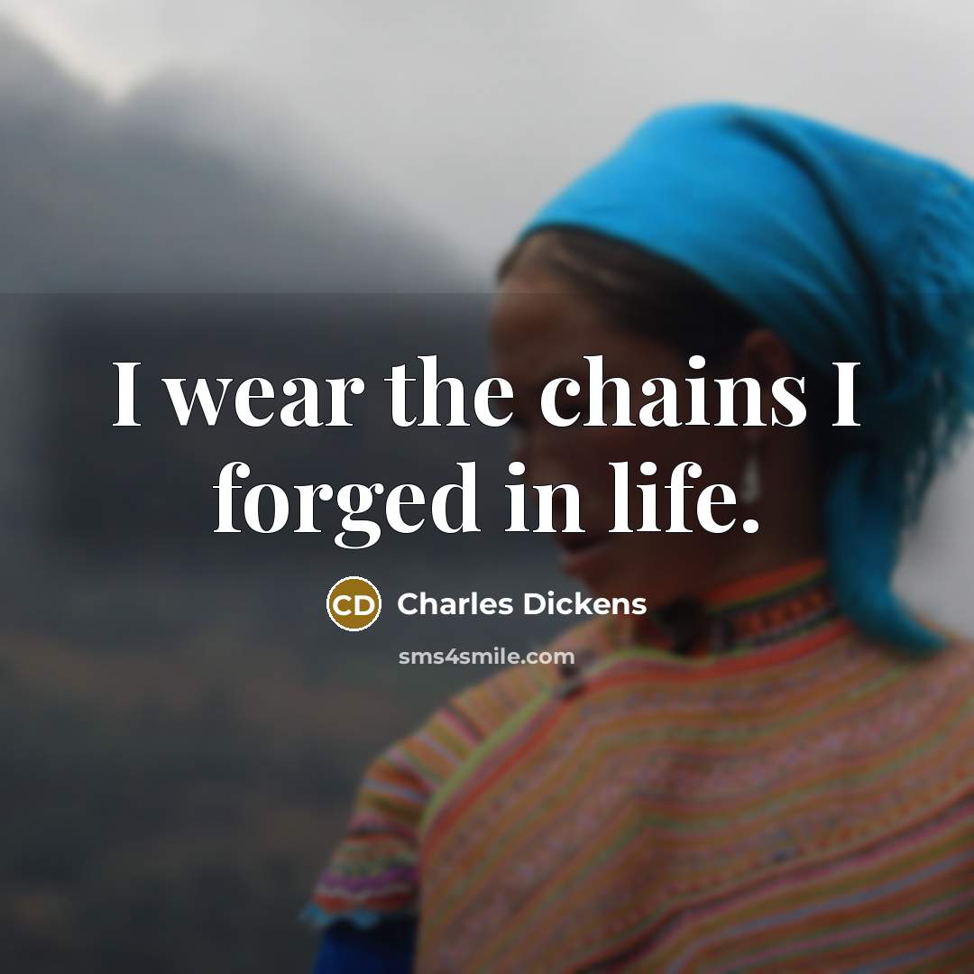 “I wear the chains I forged in life.” quote by Charles Dickens