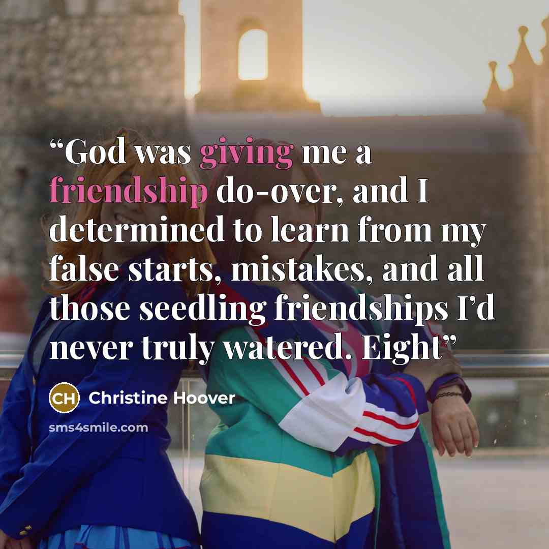 “God was giving me a friendship do-over, and I determined to learn from my false starts, mistakes, and all those seedling friendships I’d never truly watered. Eight” quote by Christine Hoover