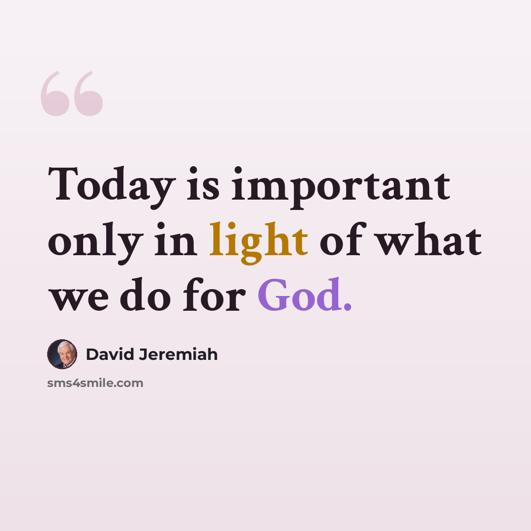 “Today is important only in light of what we do for God.” quote by David Jeremiah