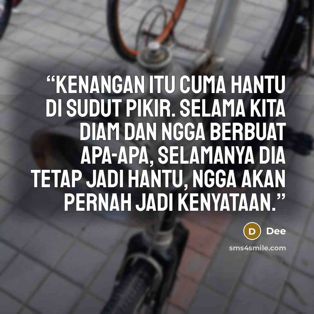 “kenangan itu cuma hantu di sudut pikir. selama kita diam dan ngga berbuat apa-apa, selamanya dia tetap jadi hantu, ngga akan pernah jadi kenyataan.” quote by dee