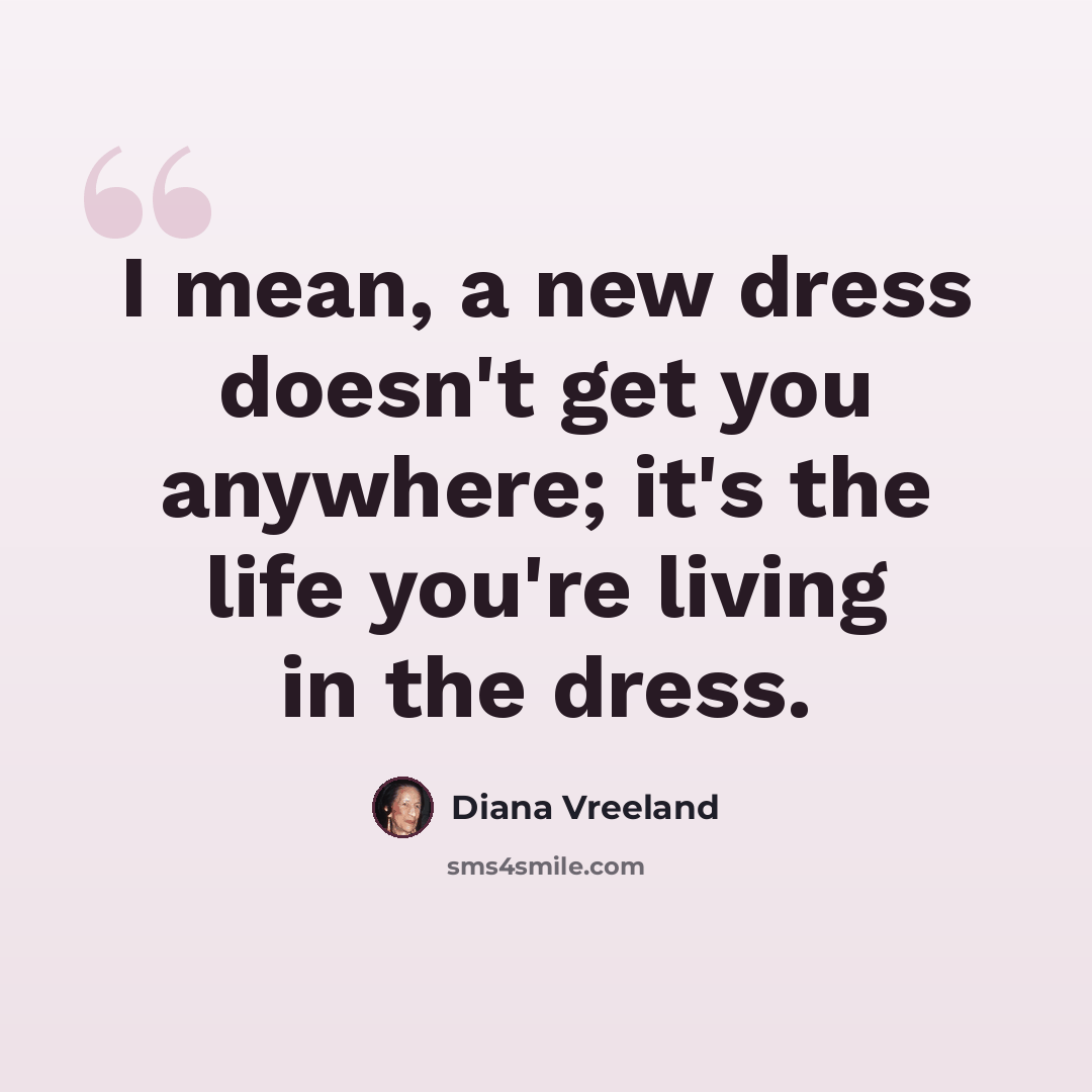 “I mean, a new dress doesn't get you anywhere; it's the life you're living in the dress.” quote by Diana Vreeland