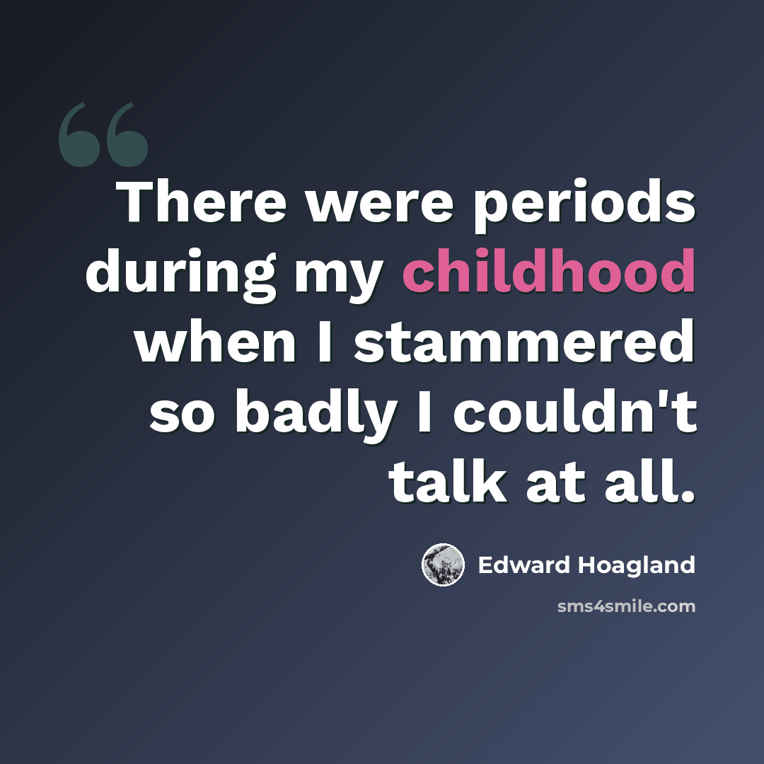 “There were periods during my childhood when I stammered so badly I couldn't talk at all.” quote by Edward Hoagland