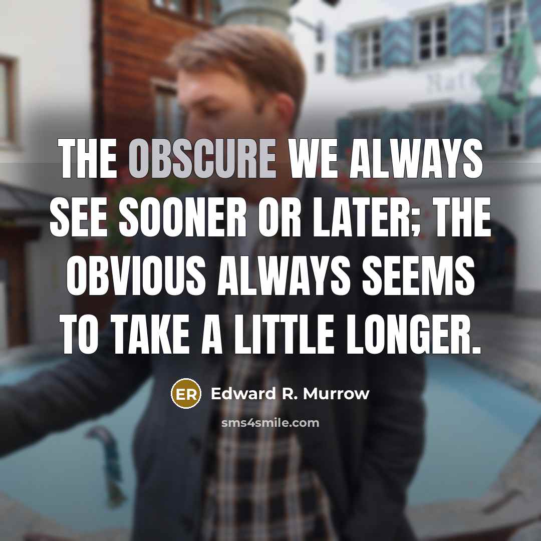 “The obscure we always see sooner or later; the obvious always seems to take a little longer.” quote by Edward R. Murrow