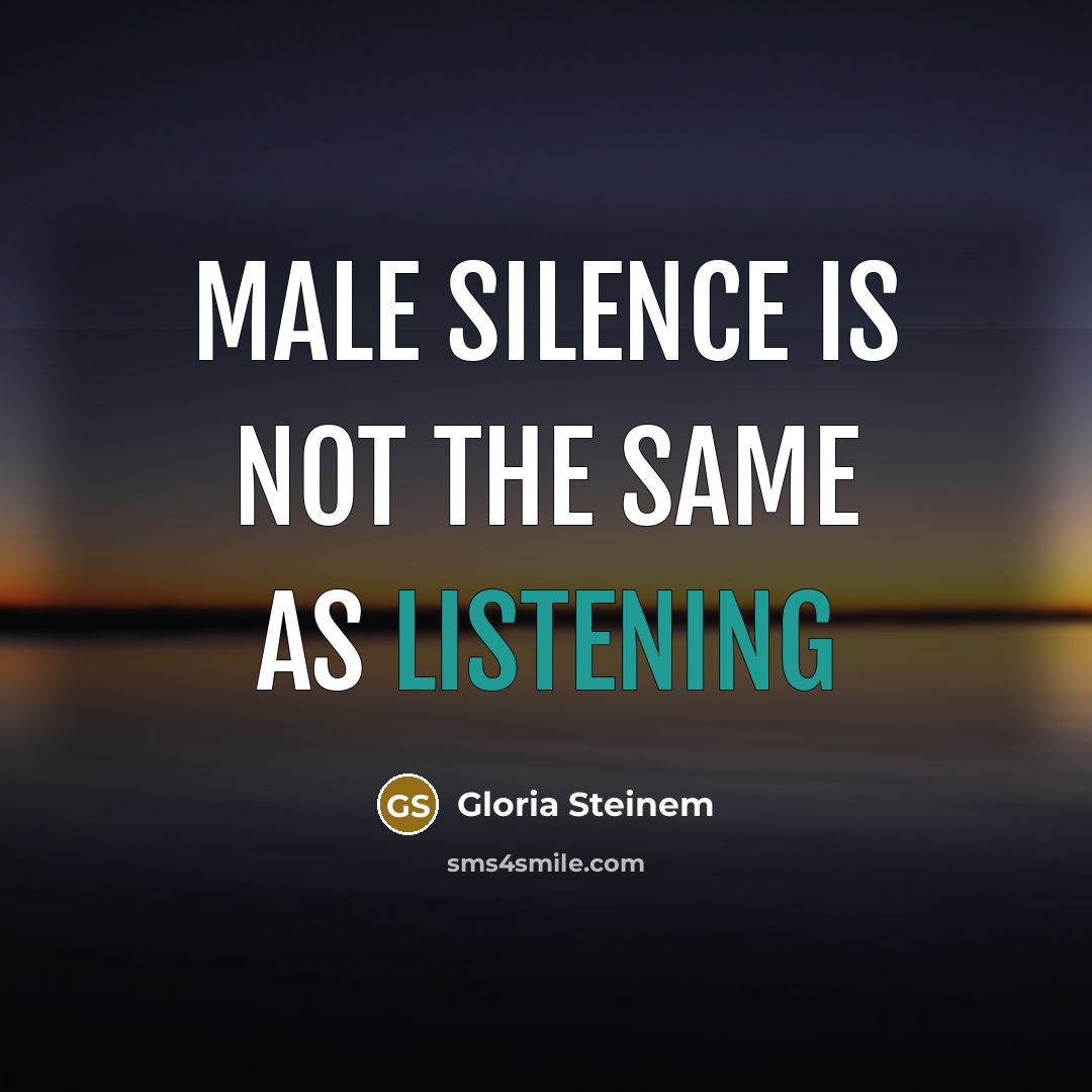 “Male silence is not the same as listening” quote by Gloria Steinem