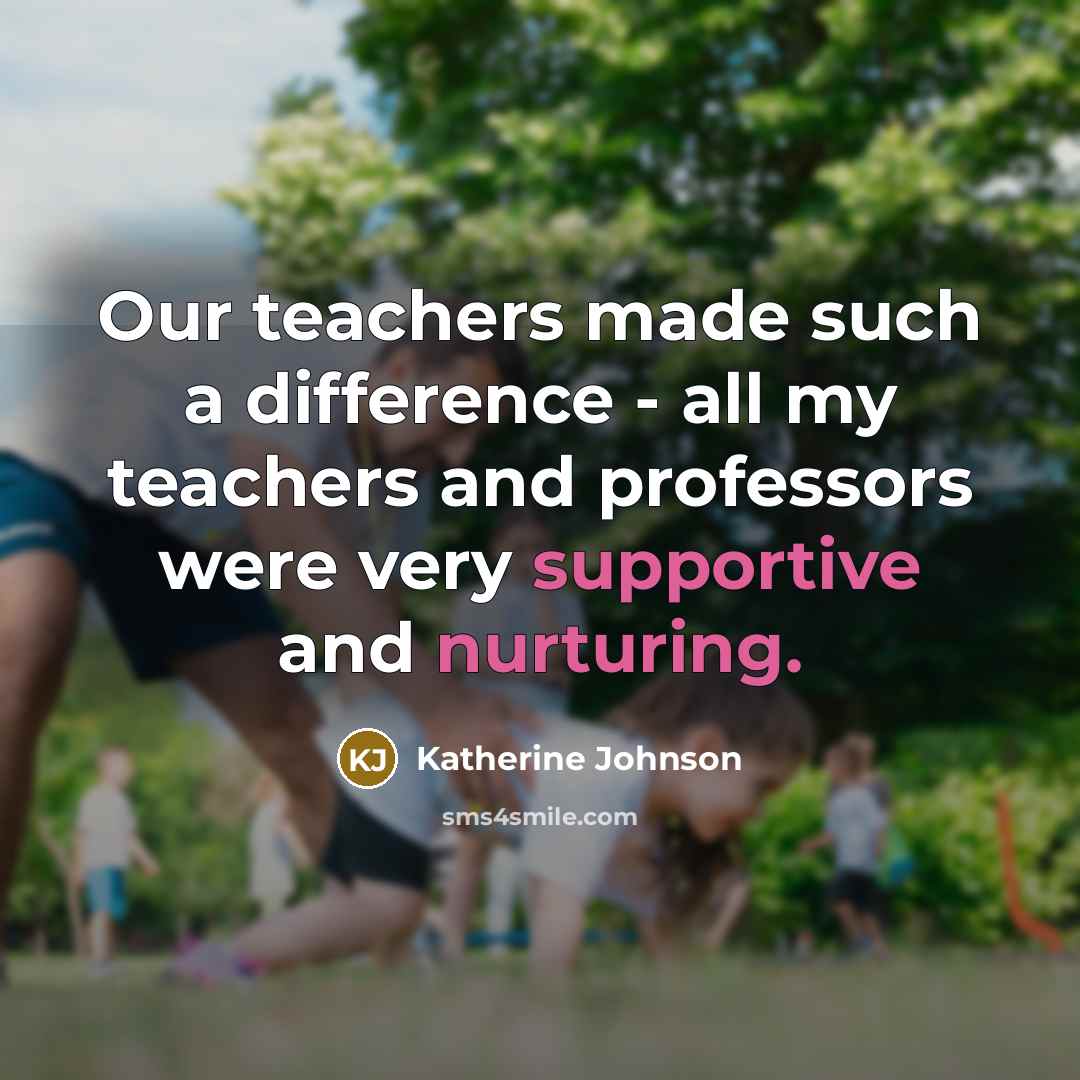 “Our teachers made such a difference - all my teachers and professors were very supportive and nurturing.” quote by Katherine Johnson