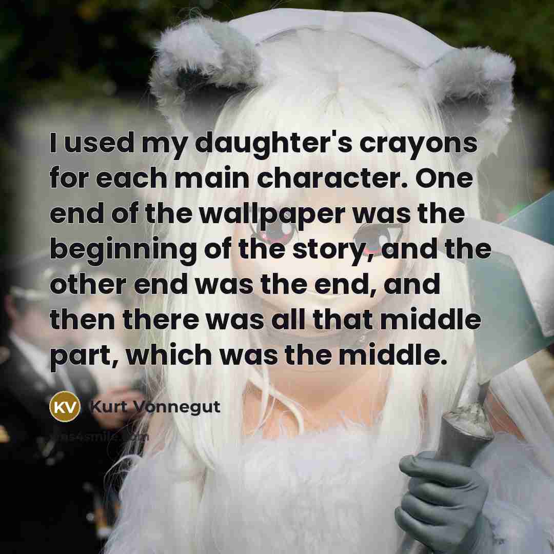 “I used my daughter's crayons for each main character. One end of the wallpaper was the beginning of the story, and the other end was the end, and then there was all that middle part, which was the middle.” quote by Kurt Vonnegut