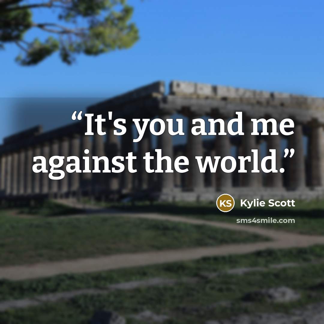 “It's you and me against the world.” quote by Kylie Scott