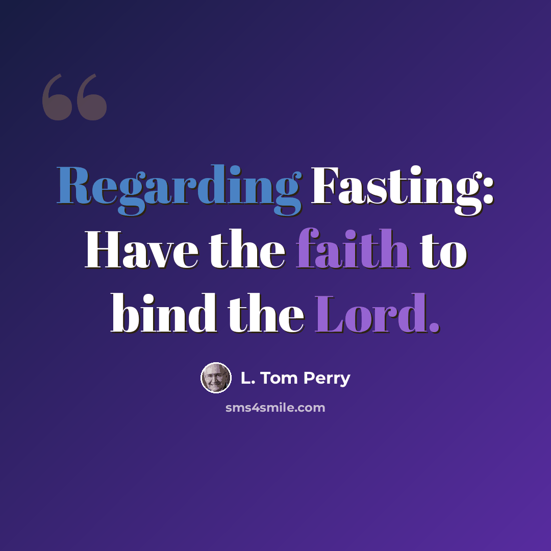 “Regarding Fasting: Have the faith to bind the Lord.” quote by L. Tom Perry
