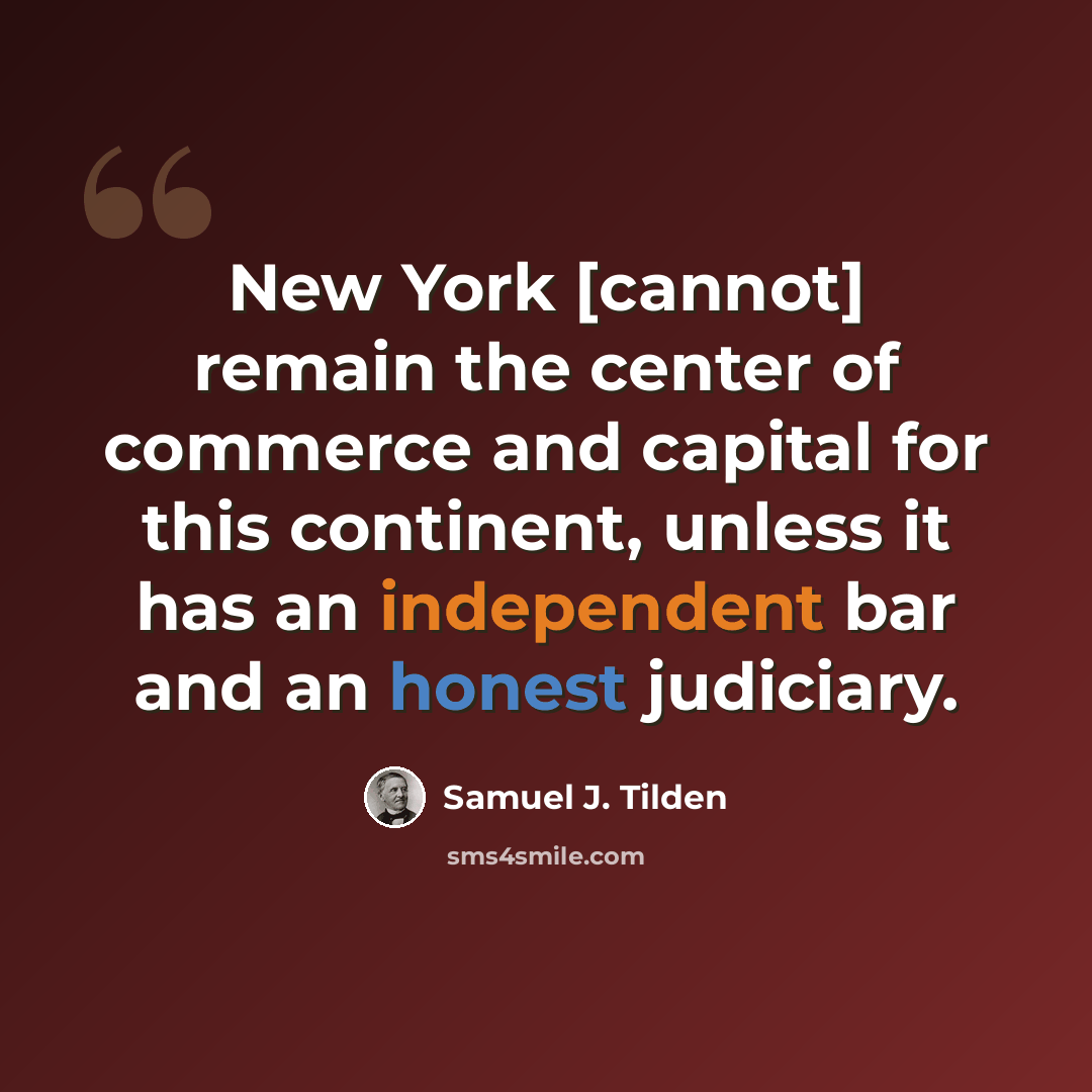 “New York [cannot] remain the center of commerce and capital for this continent, unless it has an independent bar and an honest judiciary.” quote by Samuel J. Tilden