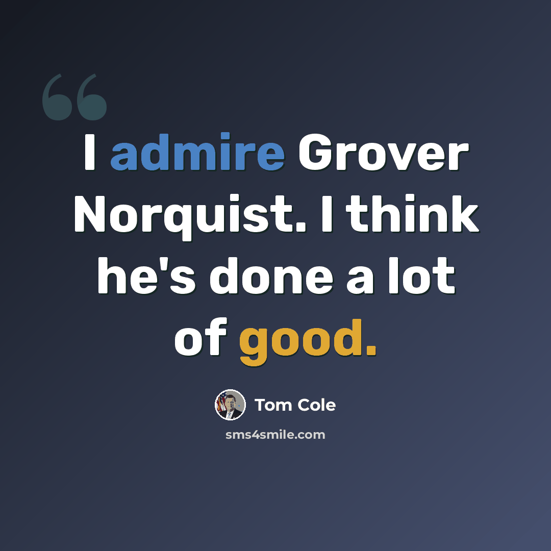 “I admire Grover Norquist. I think he's done a lot of good.” quote by Tom Cole
