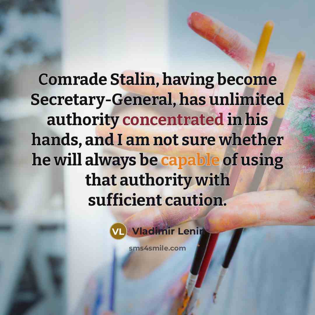 “Comrade Stalin, having become Secretary-General, has unlimited authority concentrated in his hands, and I am not sure whether he will always be capable of using that authority with sufficient caution.” quote by Vladimir Lenin