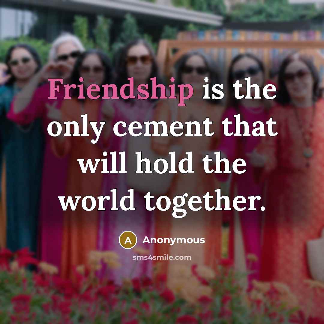 “Friendship is the only cement that will hold the world together.” quote by Anonymous