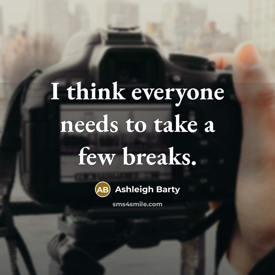 “I think everyone needs to take a few breaks.” quote by Ashleigh Barty