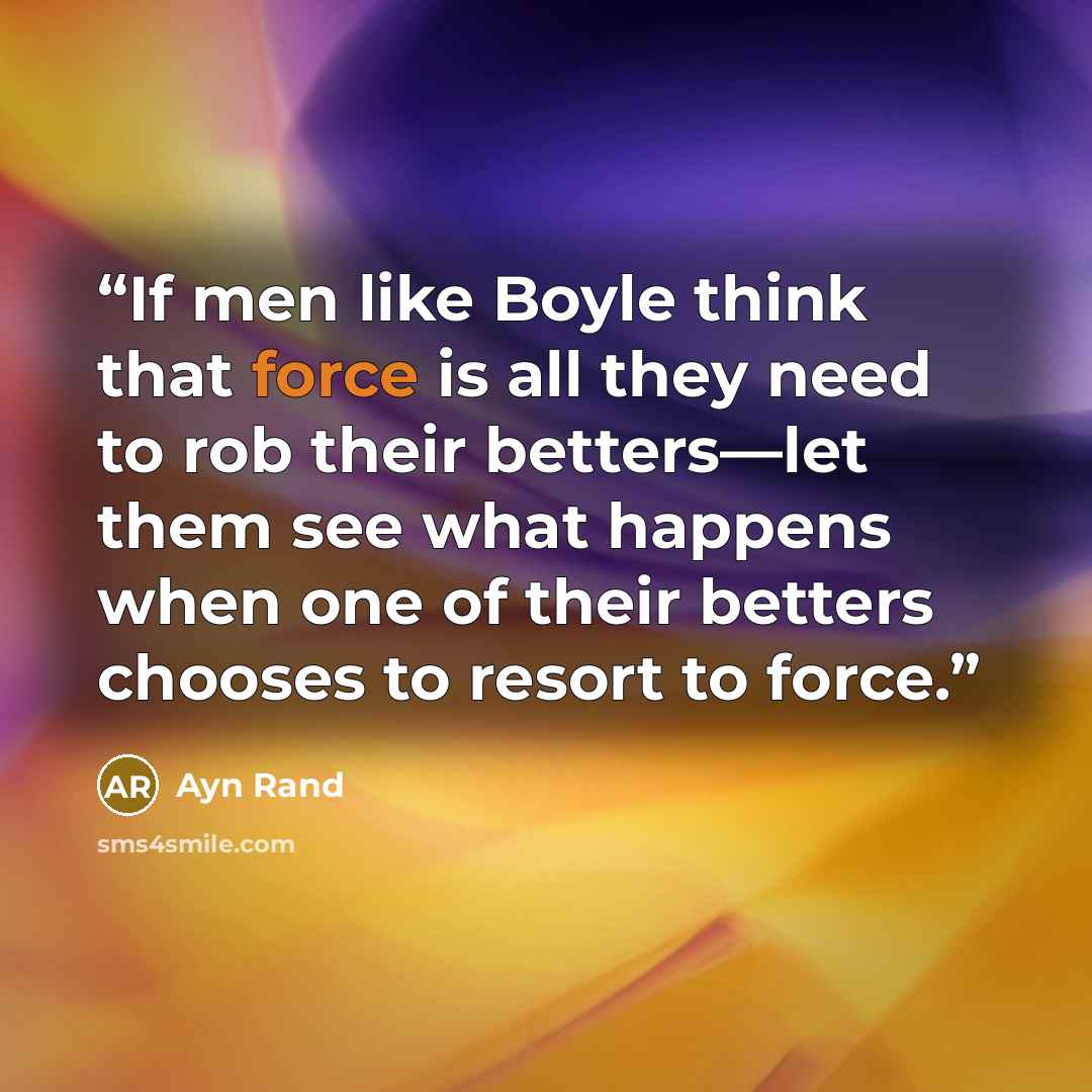 “If men like Boyle think that force is all they need to rob their betters—let them see what happens when one of their betters chooses to resort to force.” quote by Ayn Rand