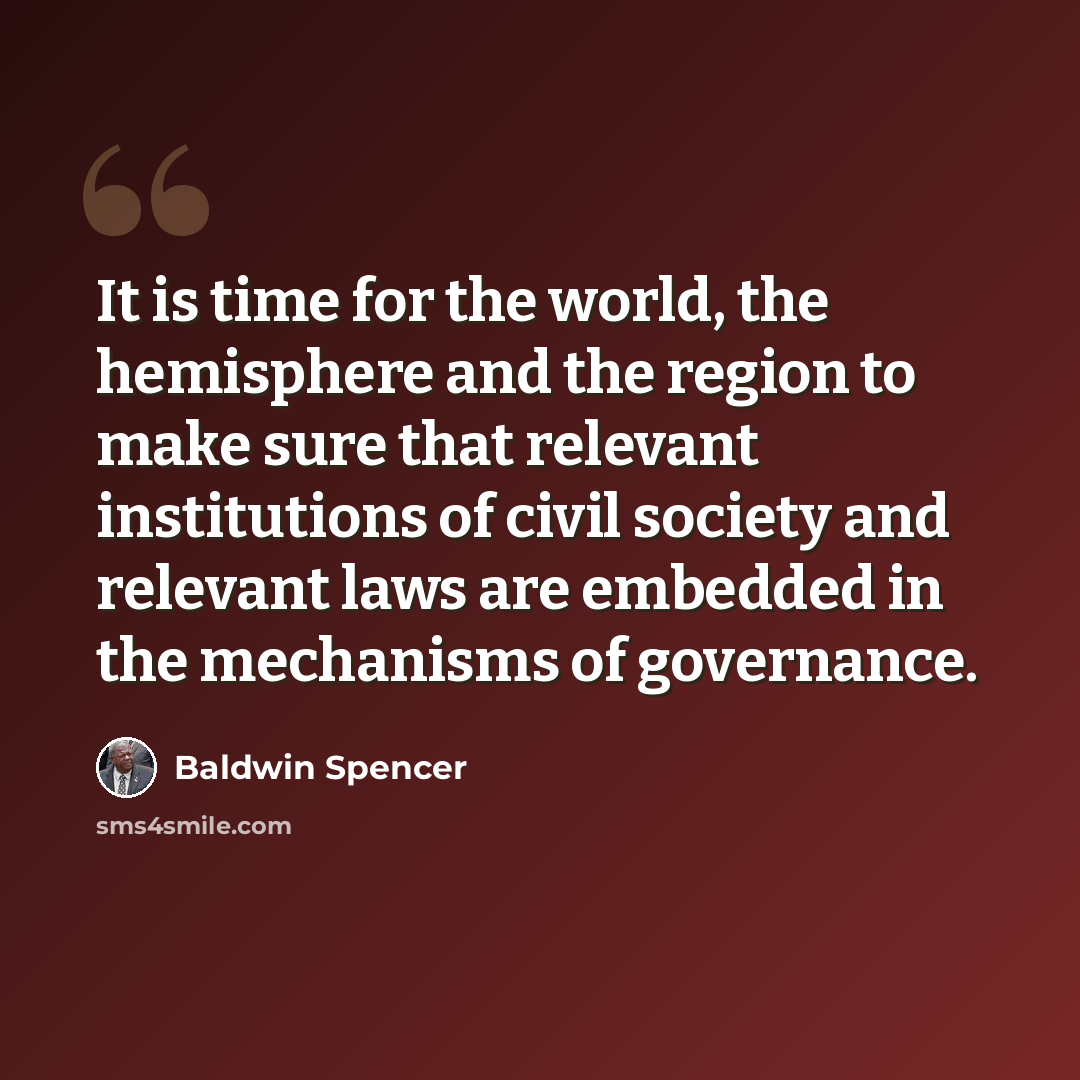 “It is time for the world, the hemisphere and the region to make sure that relevant institutions of civil society and relevant laws are embedded in the mechanisms of governance.” quote by Baldwin Spencer