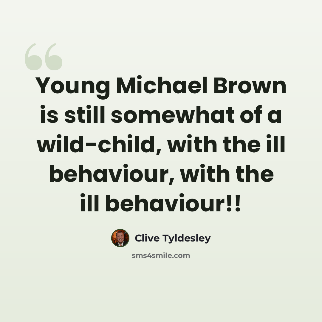 “Young Michael Brown is still somewhat of a wild-child, with the ill behaviour, with the ill behaviour!!” quote by Clive Tyldesley