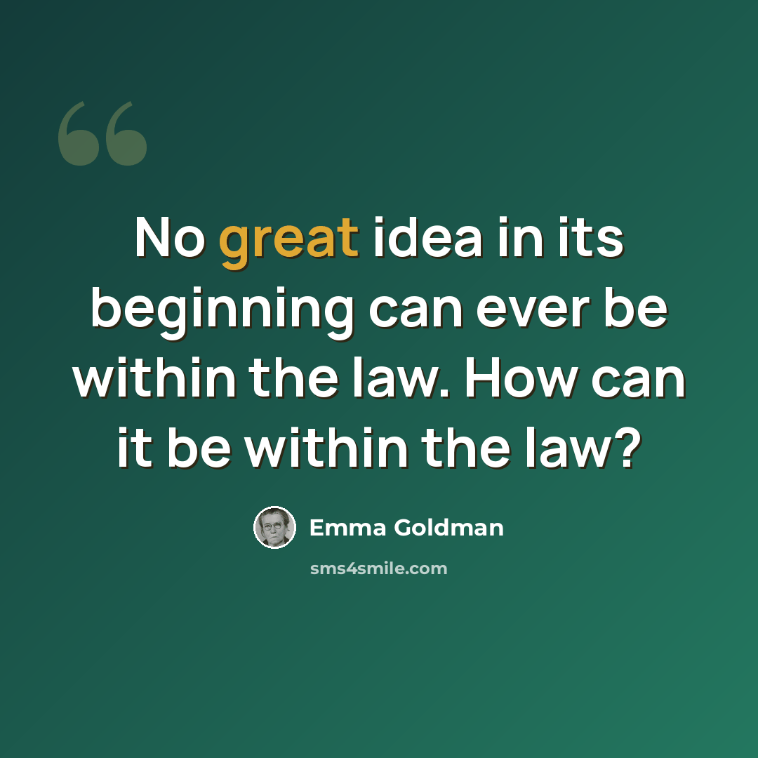 “No great idea in its beginning can ever be within the law. How can it be within the law?” quote by Emma Goldman