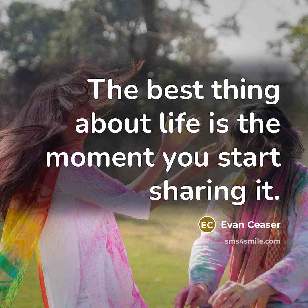 “The best thing about life is the moment you start sharing it.” quote by Evan Ceaser