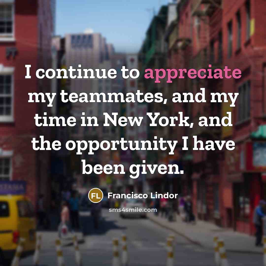 “I continue to appreciate my teammates, and my time in New York, and the opportunity I have been given.” quote by Francisco Lindor