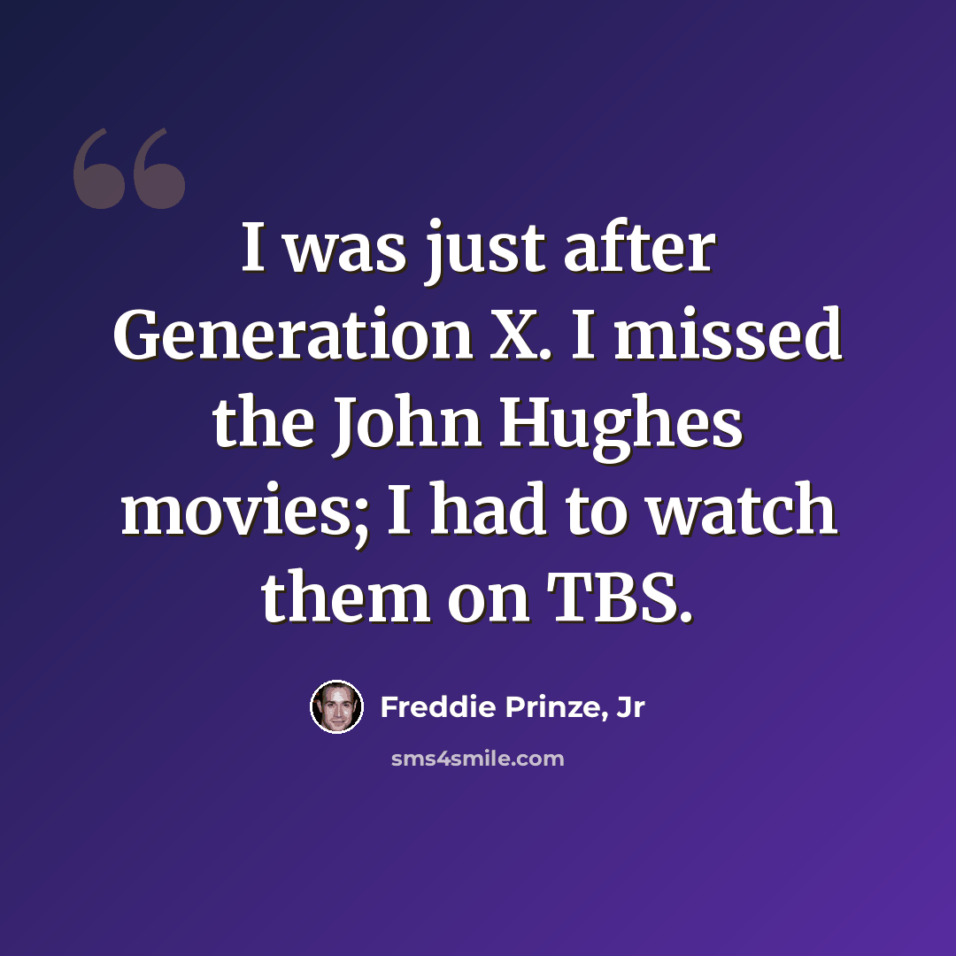 “I was just after Generation X. I missed the John Hughes movies; I had to watch them on TBS.” quote by Freddie Prinze, Jr