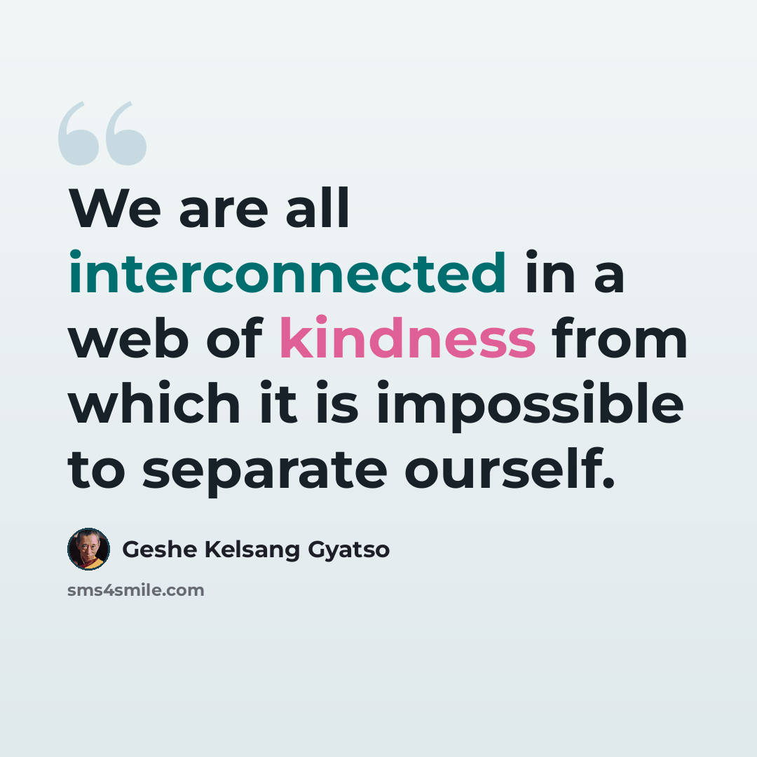 “We are all interconnected in a web of kindness from which it is impossible to separate ourself.” quote by Geshe Kelsang Gyatso