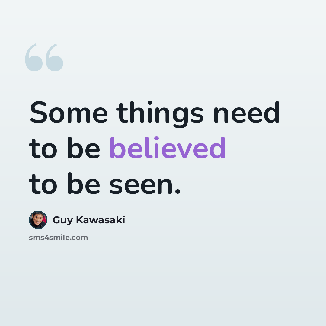 “Some things need to be believed to be seen.” quote by Guy Kawasaki