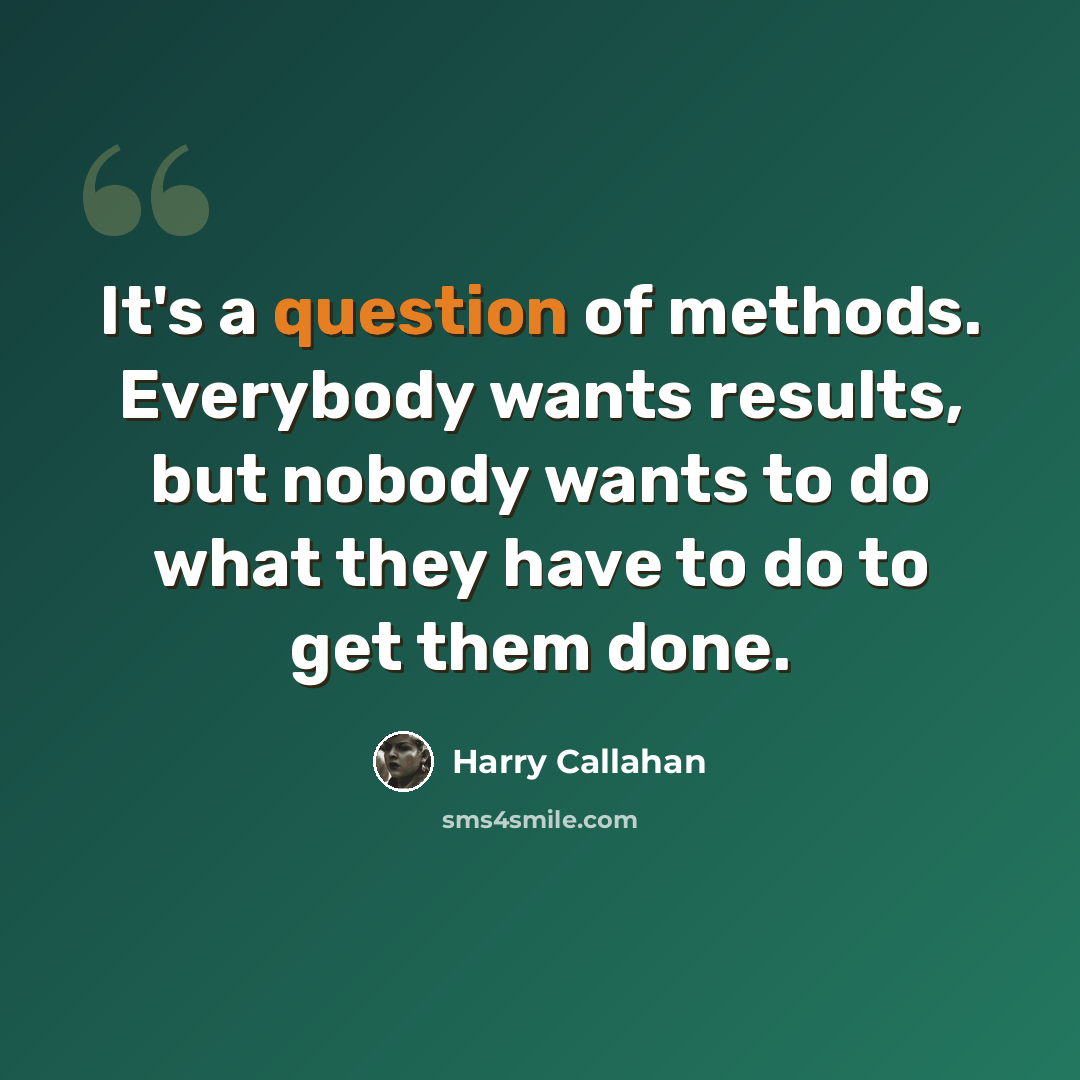 “It's a question of methods. Everybody wants results, but nobody wants to do what they have to do to get them done.” quote by Harry Callahan