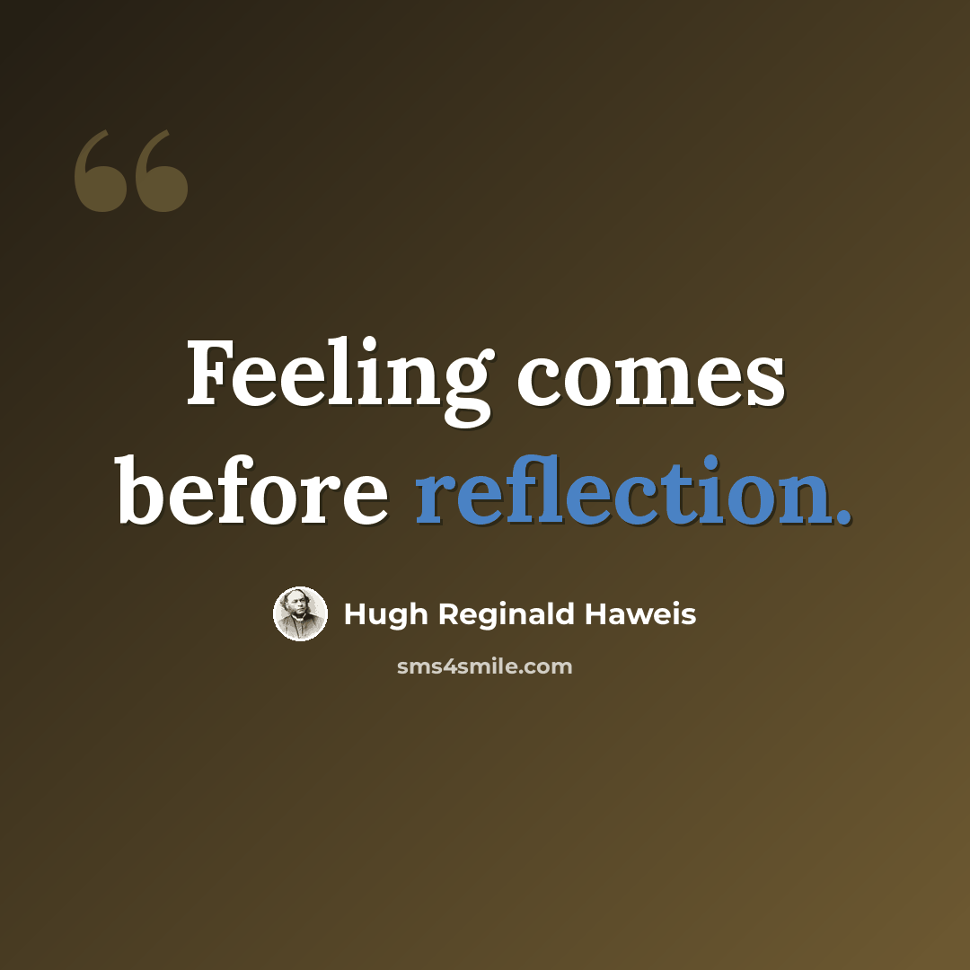 “Feeling comes before reflection.” quote by Hugh Reginald Haweis