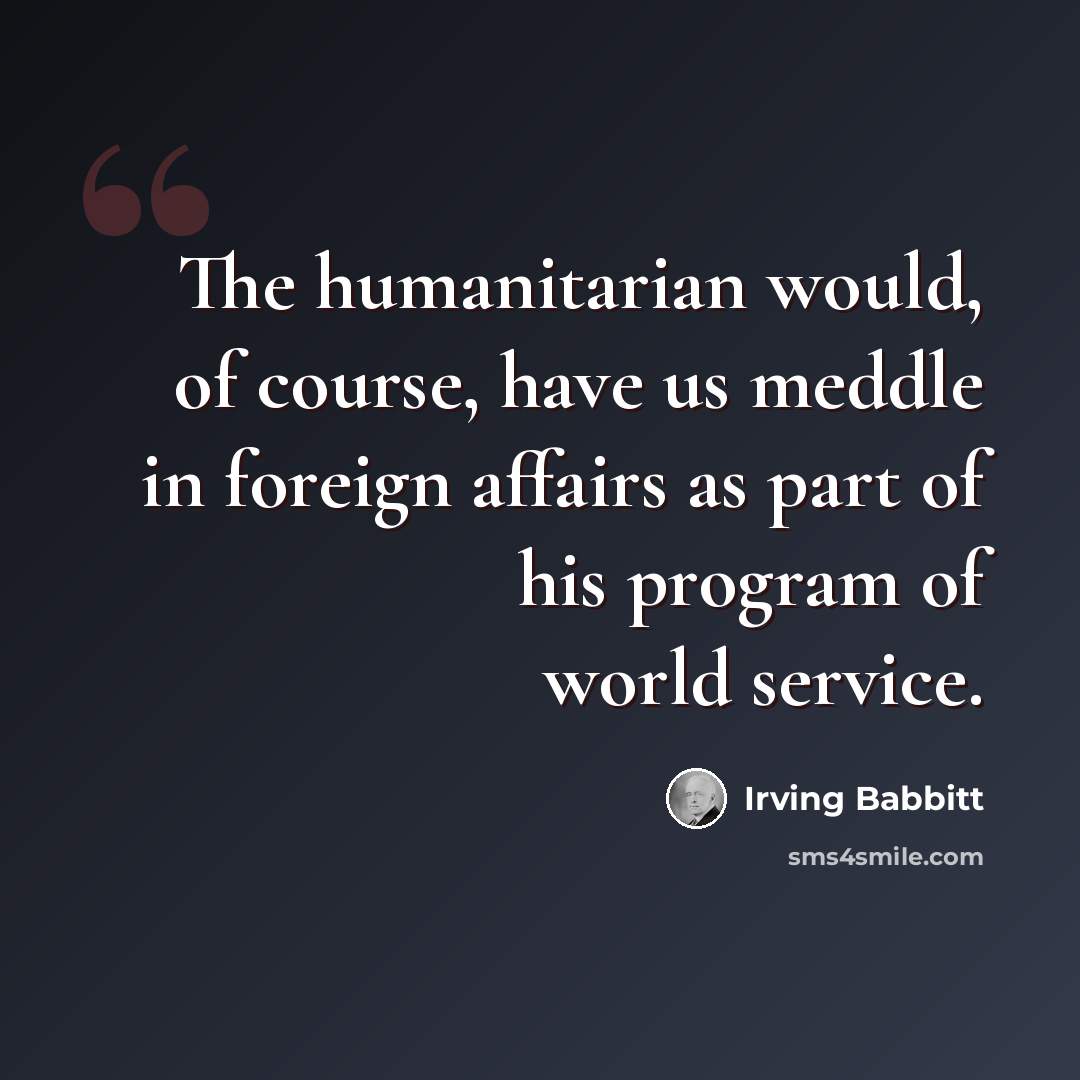 “The humanitarian would, of course, have us meddle in foreign affairs as part of his program of world service.” quote by Irving Babbitt