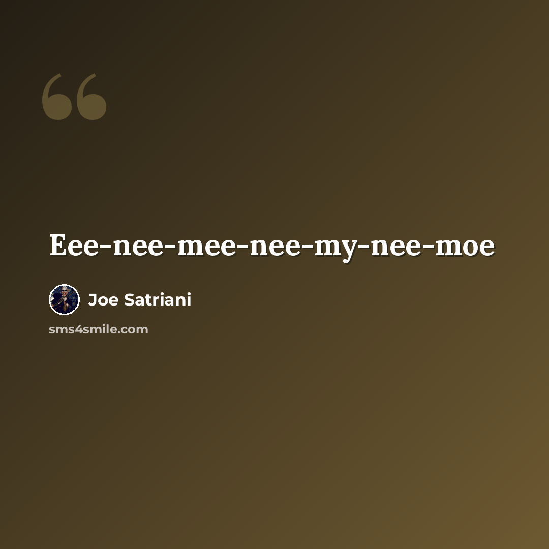 “Eee-nee-mee-nee-my-nee-moe” quote by Joe Satriani