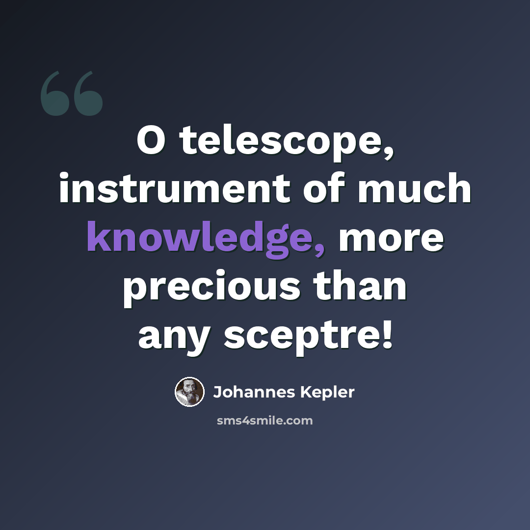 “O telescope, instrument of much knowledge, more precious than any sceptre!” quote by Johannes Kepler