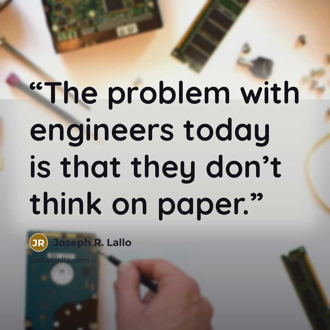 “The problem with engineers today is that they don’t think on paper.” quote by Joseph R. Lallo