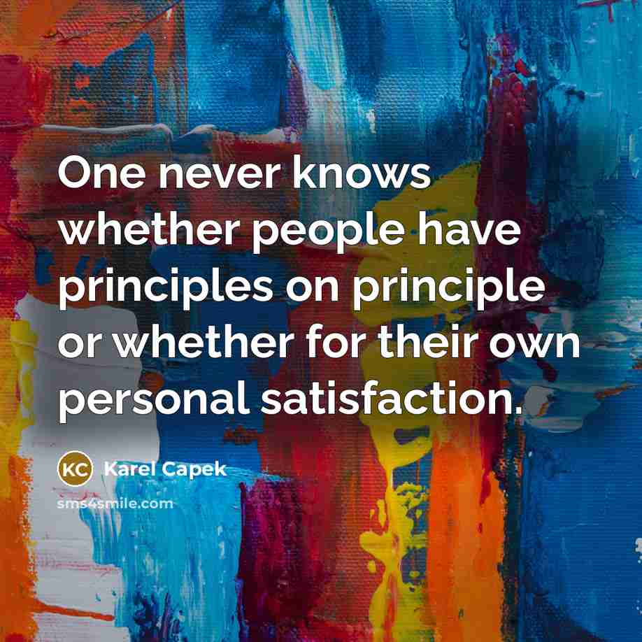 “One never knows whether people have principles on principle or whether for their own personal satisfaction.” quote by Karel Capek