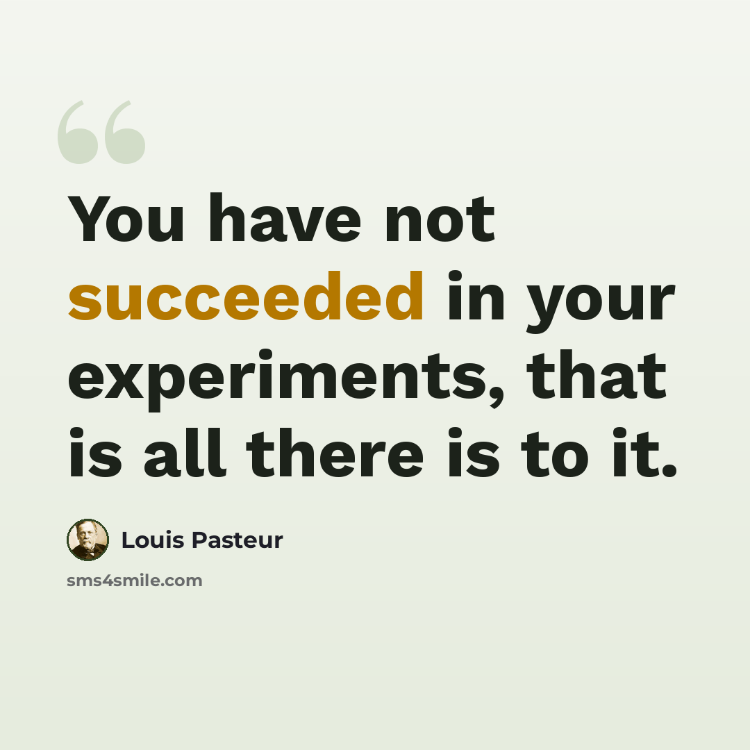 “You have not succeeded in your experiments, that is all there is to it.” quote by Louis Pasteur