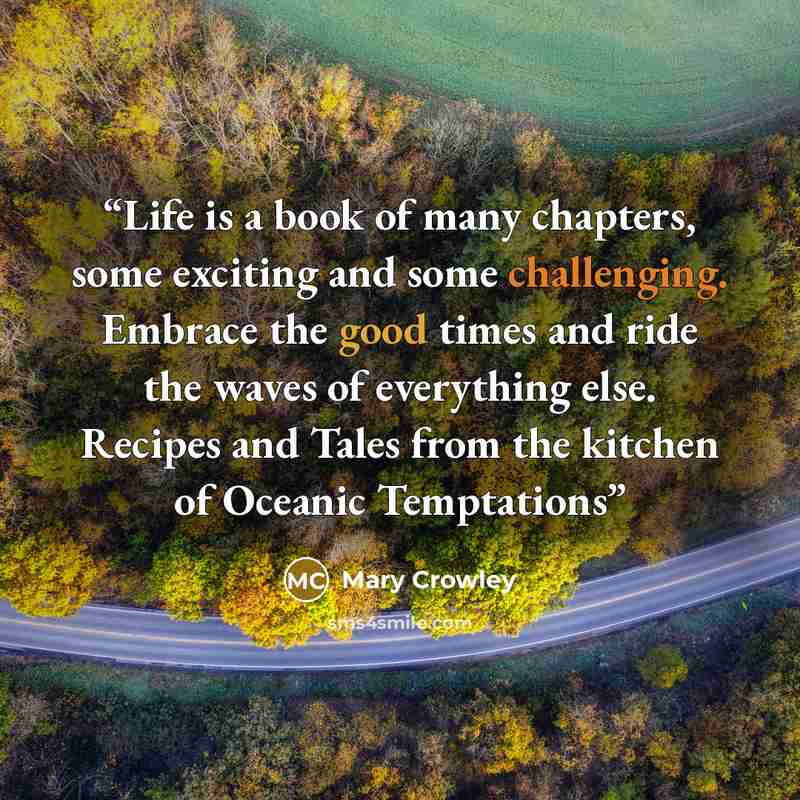“Life is a book of many chapters, some exciting and some challenging. Embrace the good times and ride the waves of everything else. Recipes and Tales from the kitchen of Oceanic Temptations” quote by Mary Crowley