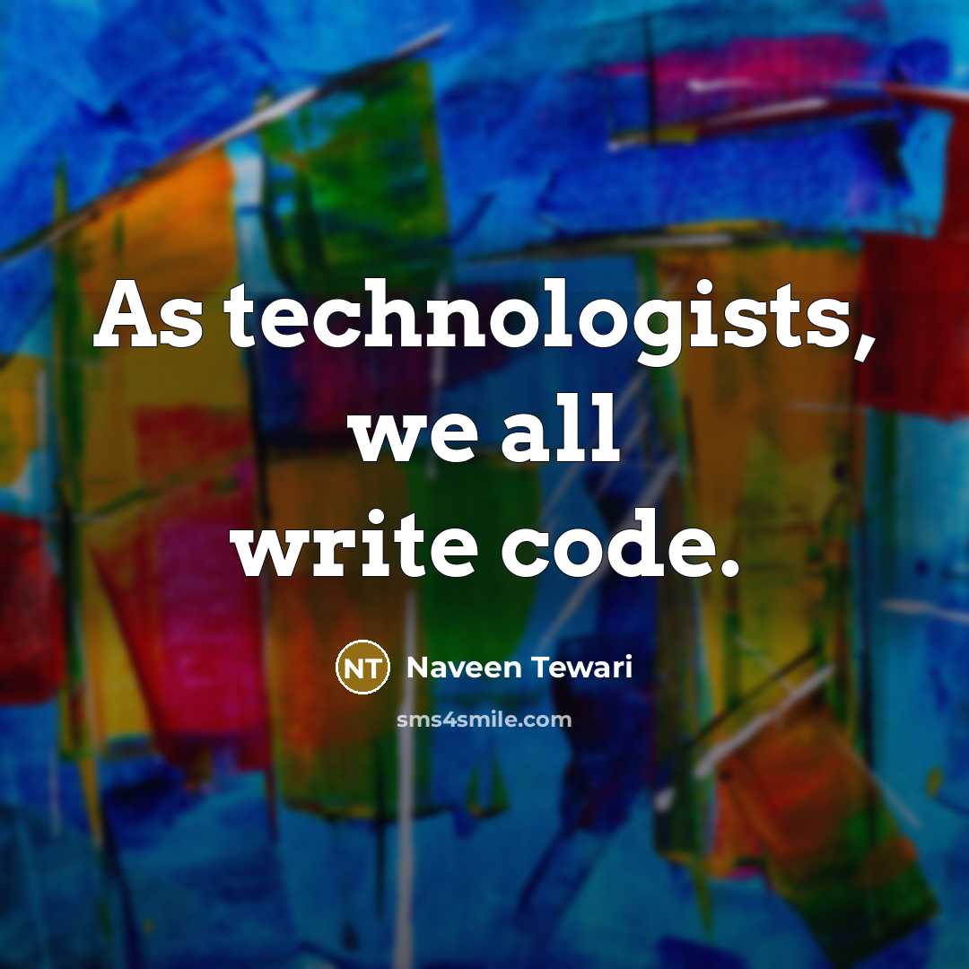 “As technologists, we all write code.” quote by Naveen Tewari