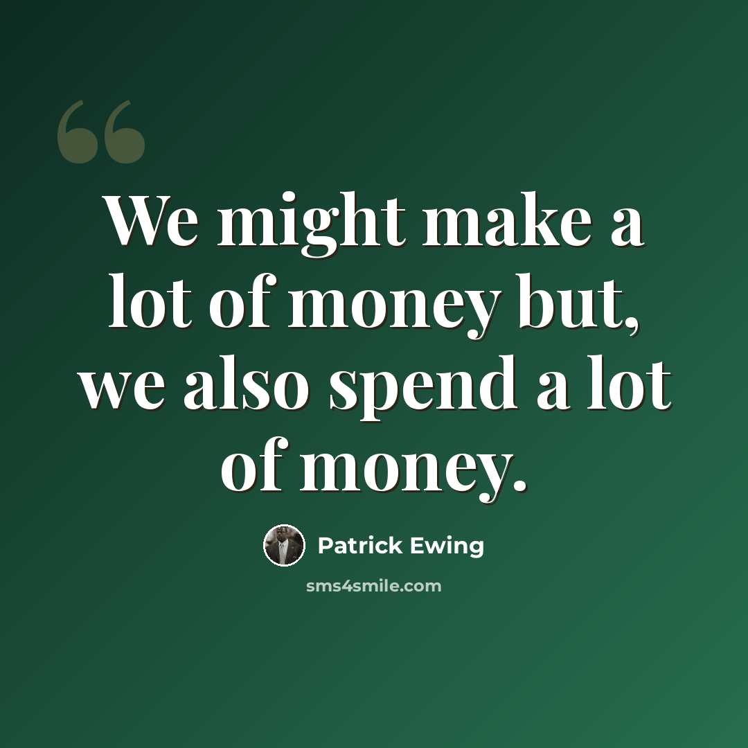 “We might make a lot of money but, we also spend a lot of money.” quote by Patrick Ewing