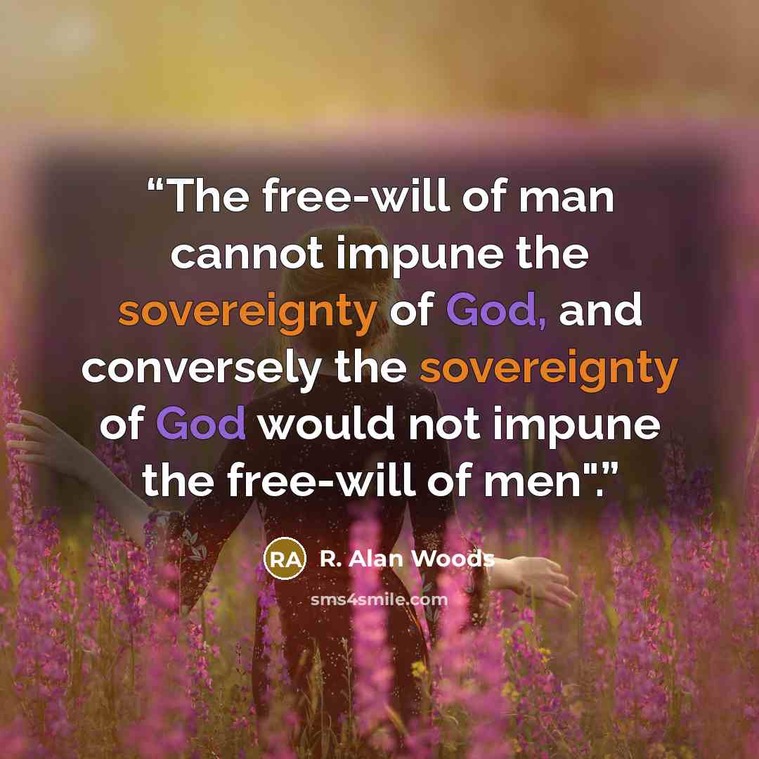 “The free-will of man cannot impune the sovereignty of God, and conversely the sovereignty of God would not impune the free-will of men".” quote by R. Alan Woods