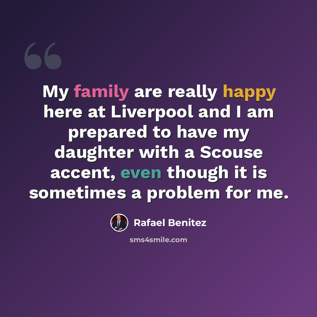 “My family are really happy here at Liverpool and I am prepared to have my daughter with a Scouse accent, even though it is sometimes a problem for me.” quote by Rafael Benitez