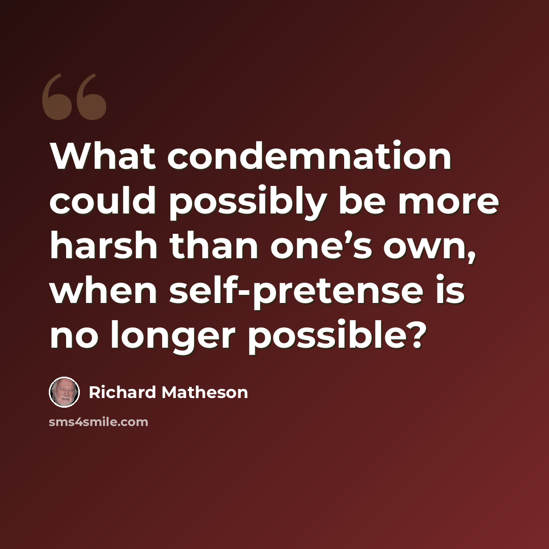 “What condemnation could possibly be more harsh than one’s own, when self-pretense is no longer possible?” quote by Richard Matheson
