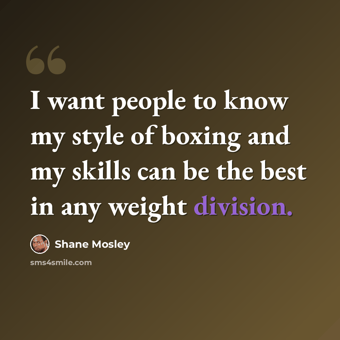 “I want people to know my style of boxing and my skills can be the best in any weight division.” quote by Shane Mosley