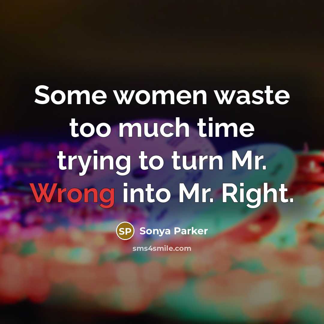 “Some women waste too much time trying to turn Mr. Wrong into Mr. Right.” quote by Sonya Parker