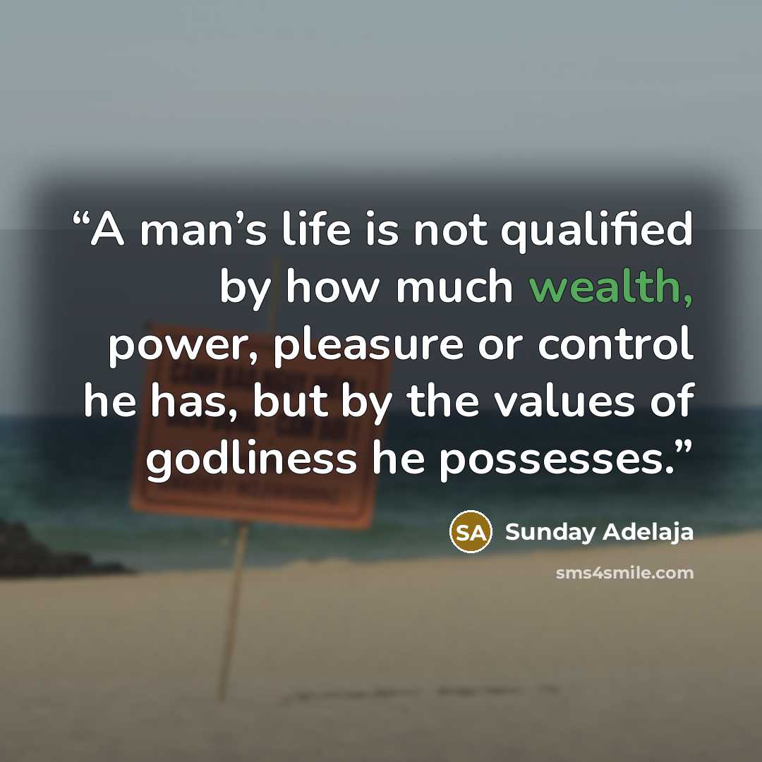 “A man’s life is not qualified by how much wealth, power, pleasure or control he has, but by the values of godliness he possesses.” quote by Sunday Adelaja