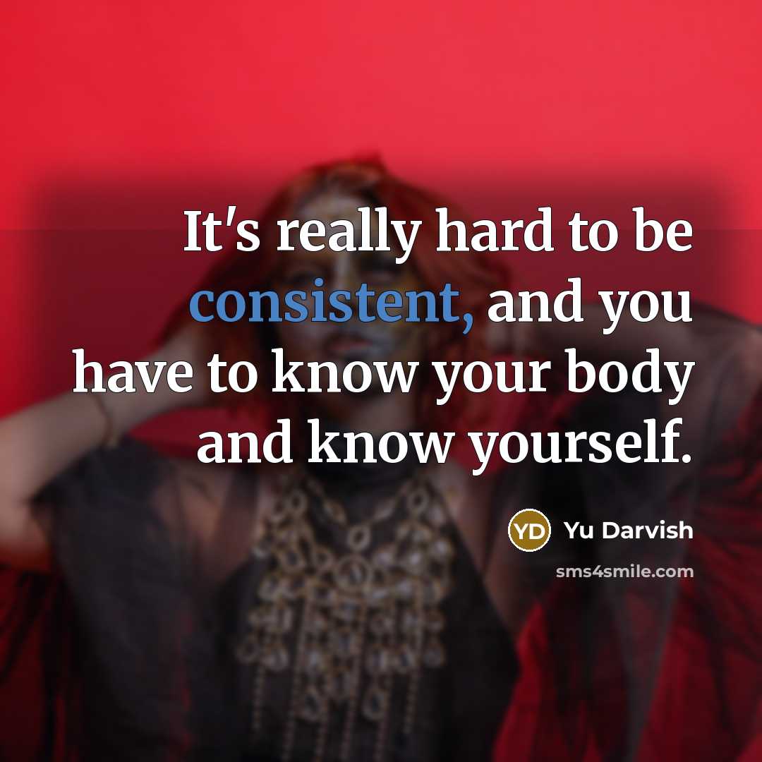 “It's really hard to be consistent, and you have to know your body and know yourself.” quote by Yu Darvish